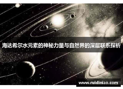 海达希尔水元素的神秘力量与自然界的深层联系探析 海达希尔水元素的神秘力量与自然界的深层联系探析