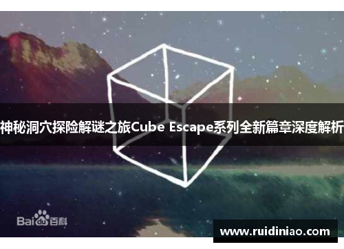 神秘洞穴探险解谜之旅Cube Escape系列全新篇章深度解析 神秘洞穴探险解谜之旅Cube Escape系列全新篇章深度解析